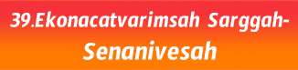39.Ekonacatvarimsah Sarggah- Senanivesah 